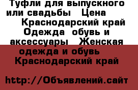 Туфли для выпускного или свадьбы › Цена ­ 1 000 - Краснодарский край Одежда, обувь и аксессуары » Женская одежда и обувь   . Краснодарский край